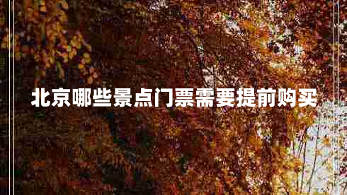 北京哪些景點(diǎn)門(mén)票需要提前購(gòu)買(mǎi)