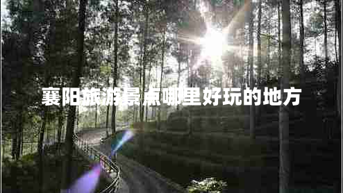 襄陽旅游景點哪里好玩的地方