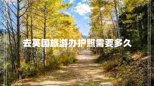 去英國(guó)旅游辦護(hù)照需要多久