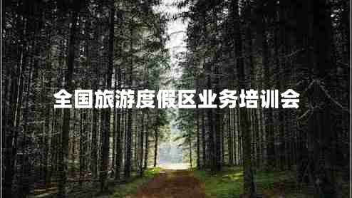 全國旅游度假區(qū)業(yè)務(wù)培訓(xùn)會