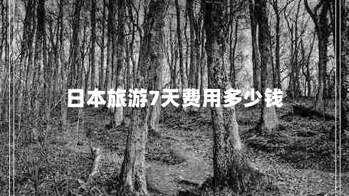 日本旅游7天費(fèi)用多少錢