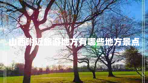 山西附近旅游地方有哪些地方景點