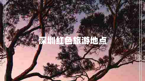 深圳紅色旅游地點