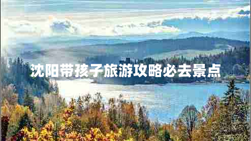 沈陽帶孩子旅游攻略必去景點