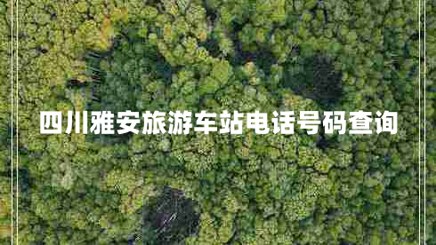 四川雅安旅游車站電話號碼查詢