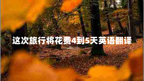 這次旅行將花費4到5天英語翻譯
