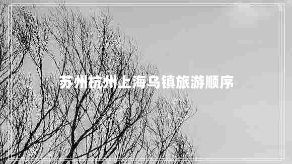 蘇州杭州上海烏鎮(zhèn)旅游順序