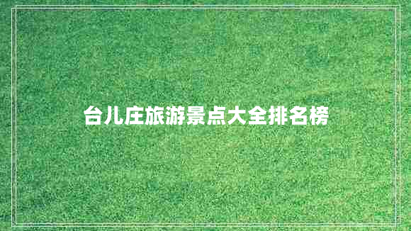 臺兒莊旅游景點大全排名榜