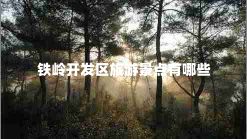鐵嶺開發(fā)區(qū)旅游景點有哪些