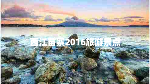 西江苗寨2016旅游景點(diǎn)