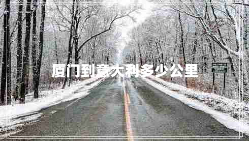 廈門(mén)到意大利多少公里