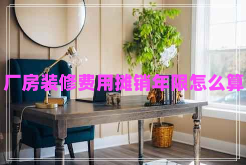 廠房裝修費(fèi)用攤銷年限怎么算