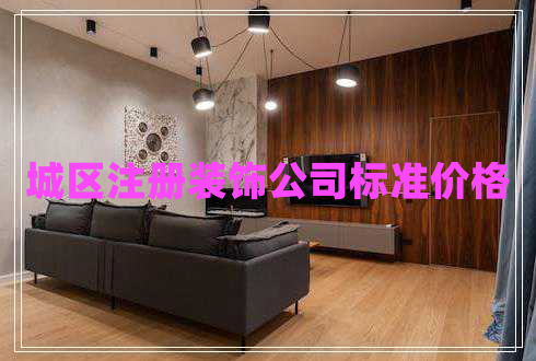 城區(qū)注冊裝飾公司標(biāo)準(zhǔn)價格