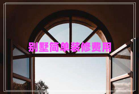 別墅簡(jiǎn)單裝修費(fèi)用
