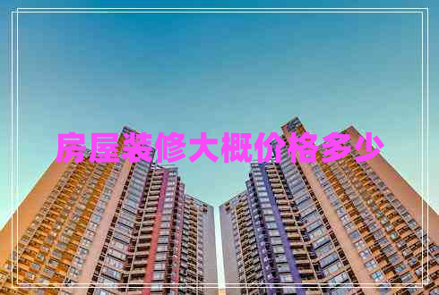 房屋裝修大概價(jià)格多少