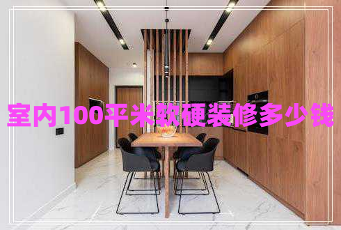 室內(nèi)100平米軟硬裝修多少錢(qián)