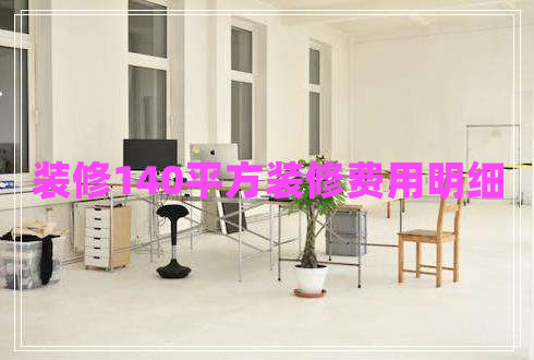 裝修140平方裝修費用明細(xì)