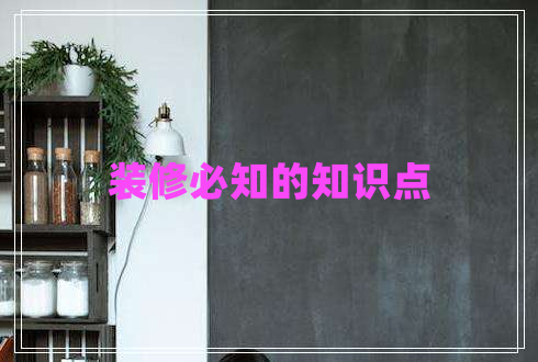 裝修必知的知識(shí)點(diǎn)