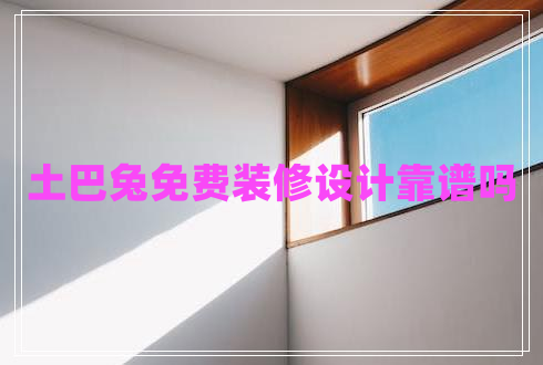 土巴兔免費裝修設(shè)計靠譜嗎