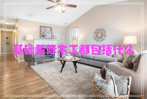 基礎(chǔ)裝修木工都包括什么