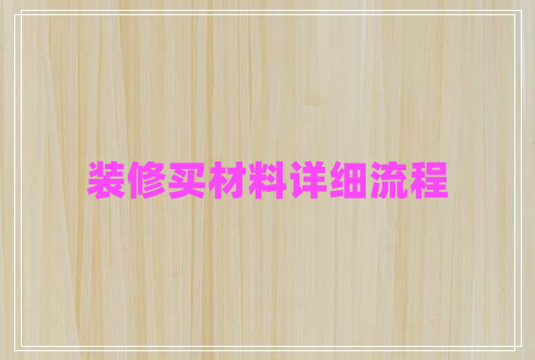 裝修買(mǎi)材料詳細(xì)流程