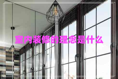 室內(nèi)裝修的理念是什么