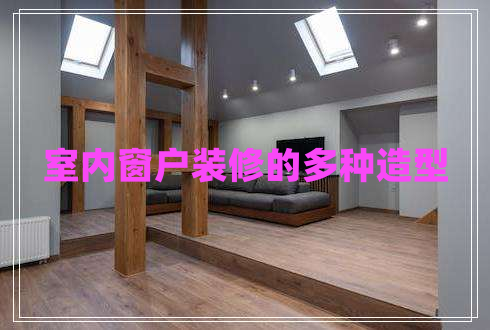 室內(nèi)窗戶(hù)裝修的多種造型