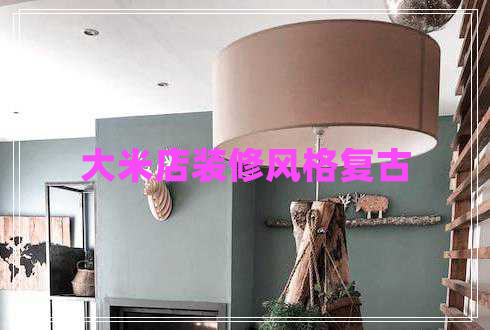大米店裝修風(fēng)格復(fù)古