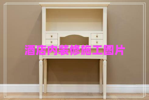 酒店內(nèi)裝修施工圖片
