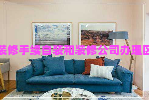 辦裝修手續(xù)自裝和裝修公司辦理區(qū)別