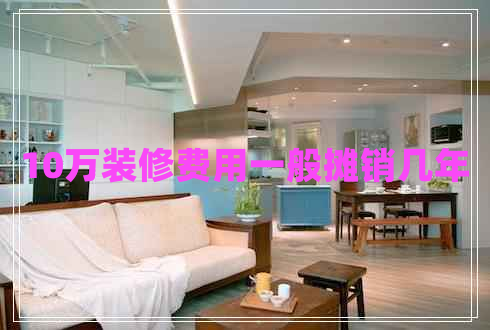 10萬裝修費(fèi)用一般攤銷幾年