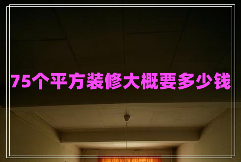 75個(gè)平方裝修大概要多少錢