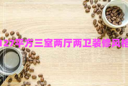 127平方三室兩廳兩衛(wèi)裝修風(fēng)格