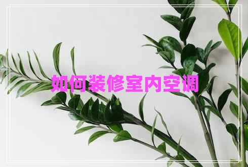 如何裝修室內(nèi)空調(diào)