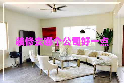 裝修去哪個公司好一點(diǎn)