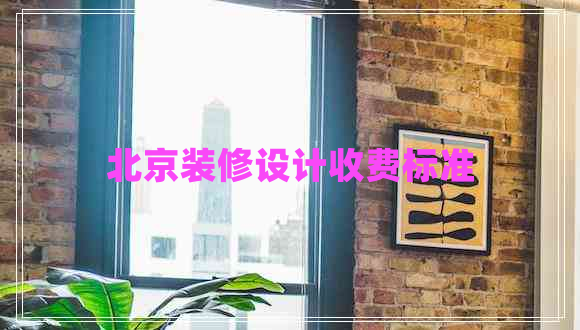 北京裝修設(shè)計(jì)收費(fèi)標(biāo)準(zhǔn)