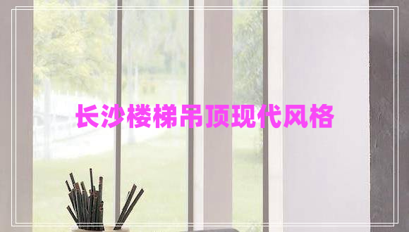 長沙樓梯吊頂現(xiàn)代風(fēng)格