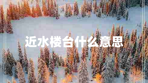 近水樓臺(tái)什么意思