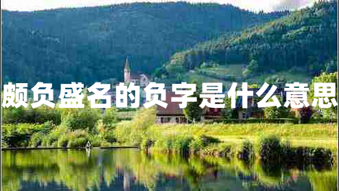 頗負(fù)盛名的負(fù)字是什么意思