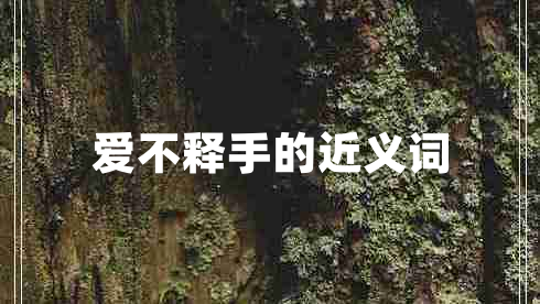愛(ài)不釋手的近義詞
