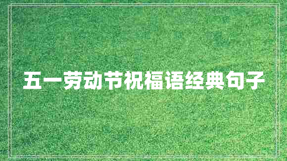 五一勞動節(jié)祝福語經(jīng)典句子