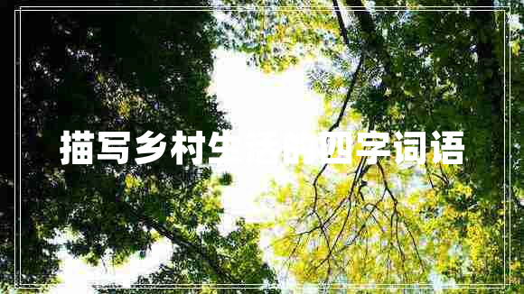 描寫鄉(xiāng)村生活的四字詞語(yǔ)