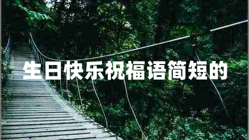 生日快樂(lè)祝福語(yǔ)簡(jiǎn)短的