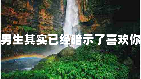 男生其實已經(jīng)暗示了喜歡你
