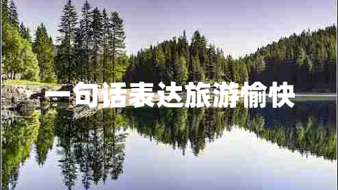 一句話表達(dá)旅游愉快