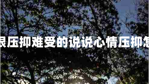 內(nèi)心很壓抑難受的說(shuō)說(shuō)心情壓抑怎么辦