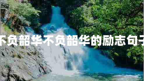 不負(fù)韶華不負(fù)韶華的勵(lì)志句子