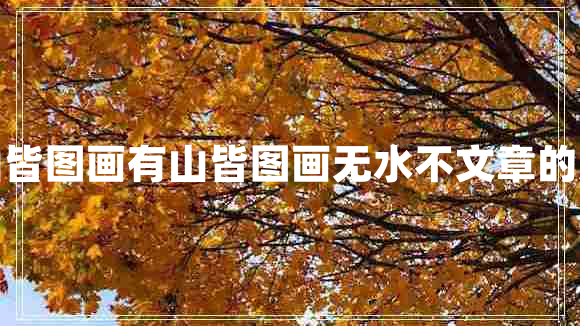 有山皆圖畫有山皆圖畫無水不文章的意思
