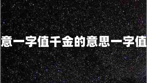一字值千金讀書(shū)須用意一字值千金的意思一字值千金的上一句是什么