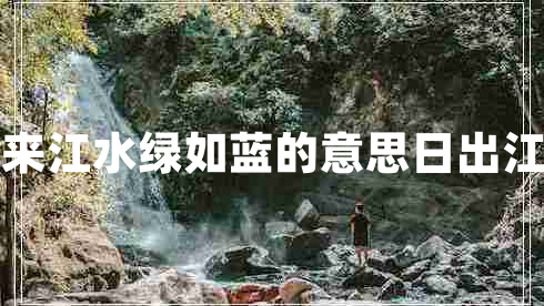 日出江花紅勝火春來江水綠如藍(lán)的意思日出江花紅勝火的下一句
